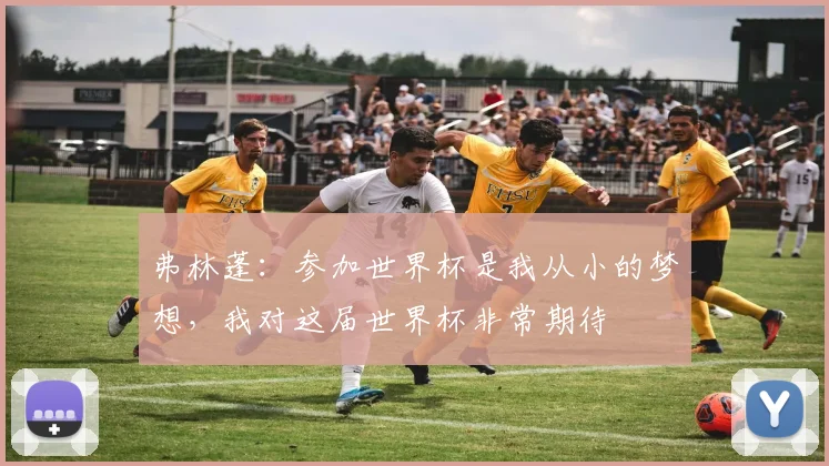 弗林蓬：参加世界杯是我从小的梦想，我对这届世界杯非常期待