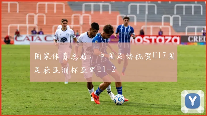 国家体育总局、中国足协祝贺U17国足获亚洲杯亚军_1
