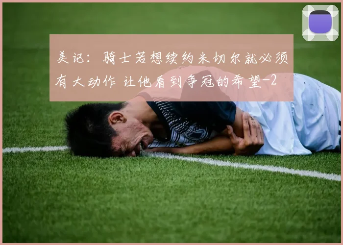 美记：骑士若想续约米切尔就必须有大动作 让他看到争冠的希望
