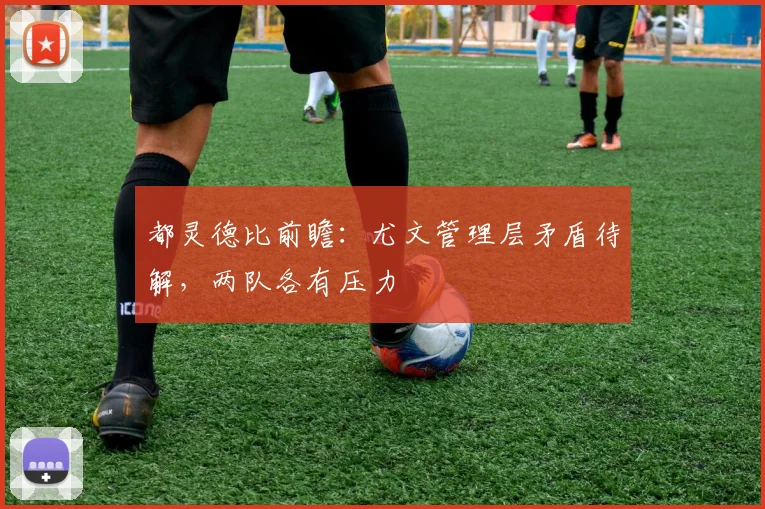 都灵德比前瞻:尤文管理层矛盾待解,两队各有压力