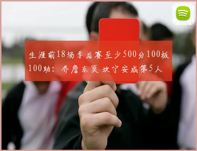 生涯前18场季后赛至少500分100板100助：乔詹东莫 坎宁安成第5人