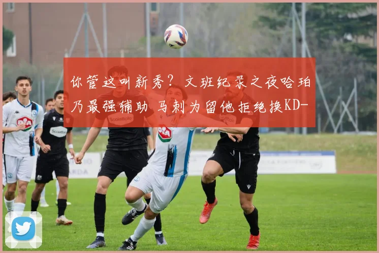 你管这叫新秀?文班纪录之夜哈珀乃最强辅助 马刺为留他拒绝换KD