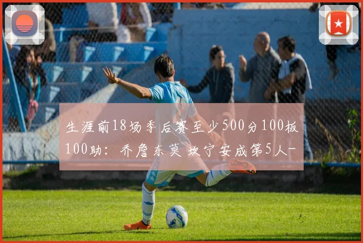 生涯前18场季后赛至少500分100板100助：乔詹东莫 坎宁安成第5人