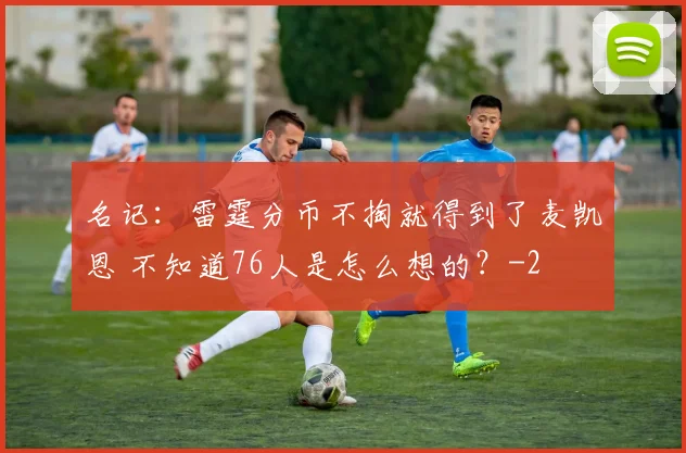 名记：雷霆分币不掏就得到了麦凯恩 不知道76人是怎么想的？