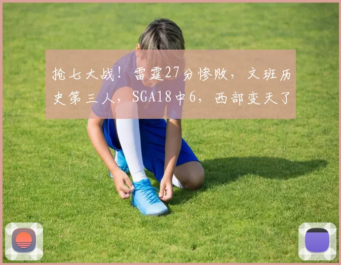 抢七大战!雷霆27分惨败,文班历史第三人,SGA18中6,西部变天了