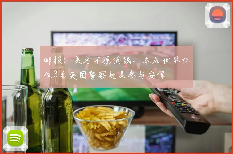 邮报：美方不愿掏钱，本届世界杯仅3名英国警察赴美参与安保