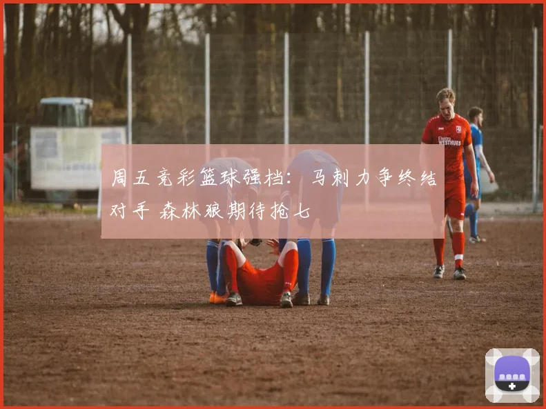 周五竞彩篮球强档：马刺力争终结对手 森林狼期待抢七