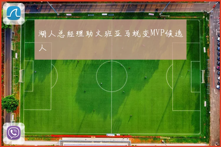 湖人总经理助文班亚马蜕变MVP候选人