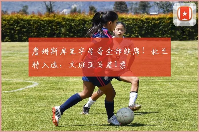 詹姆斯库里字母哥全部缺席!杜兰特入选,文班亚马差1票