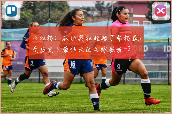 卡拉格:瓜迪奥拉超越了弗格森,是历史上最伟大的足球教练