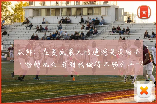 瓜帅：在曼城最大的遗憾是没给乔·哈特机会 有时我做得不够公平