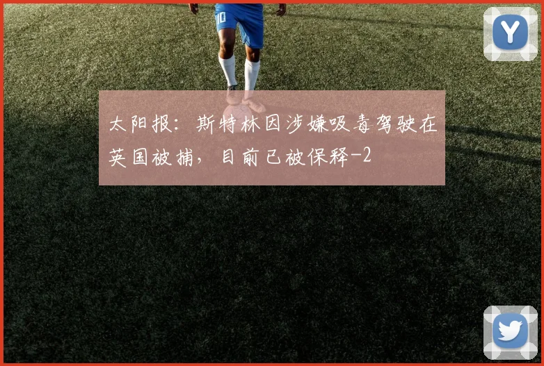 太阳报:斯特林因涉嫌吸毒驾驶在英国被捕,目前已被保释