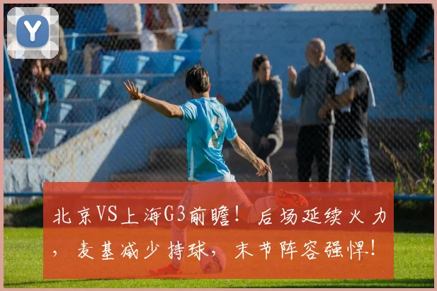 北京VS上海G3前瞻!后场延续火力,麦基减少持球,末节阵容强悍!