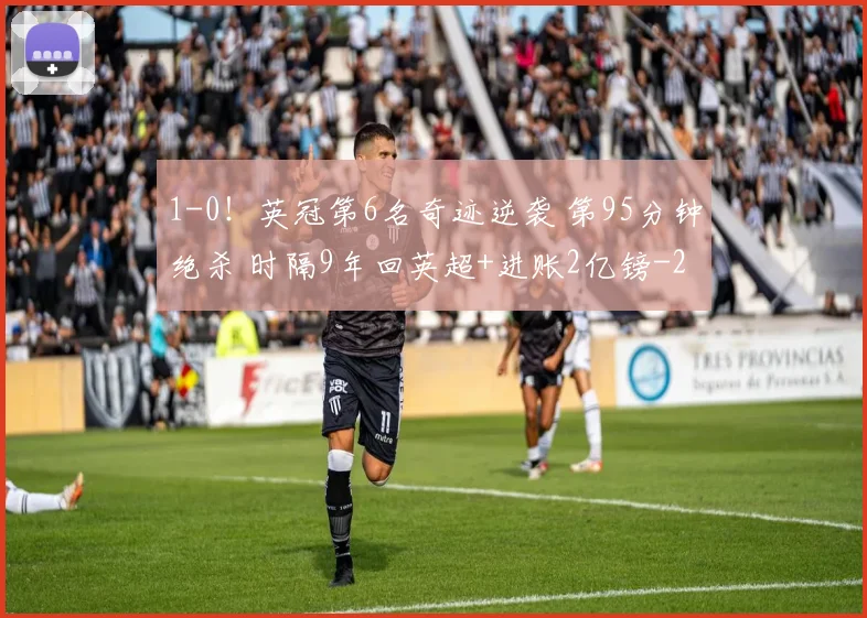 1-0!英冠第6名奇迹逆袭 第95分钟绝杀 时隔9年回英超+进账2亿镑