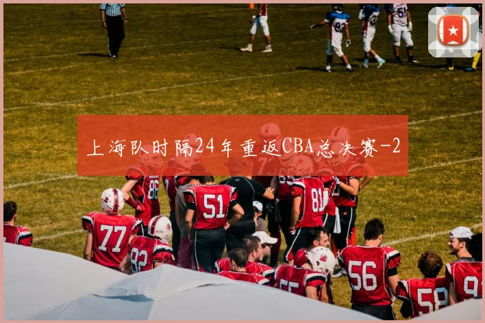 上海队时隔24年重返CBA总决赛