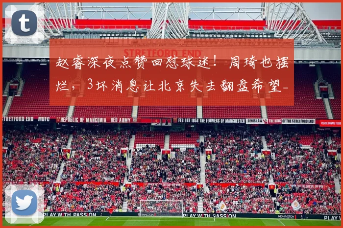 赵睿深夜点赞回怼球迷!周琦也摆烂,3坏消息让北京失去翻盘希望_1