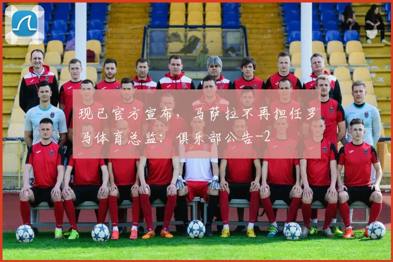 现已官方宣布,马萨拉不再担任罗马体育总监:俱乐部公告