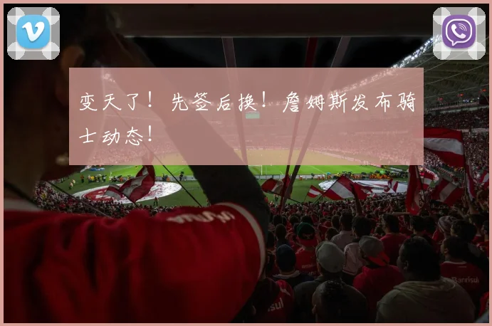 变天了！先签后换！詹姆斯发布骑士动态！