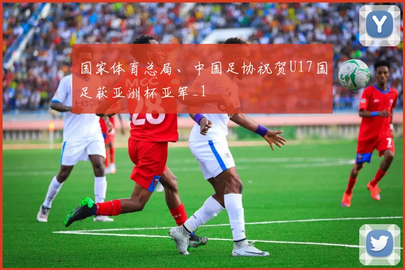 国家体育总局、中国足协祝贺U17国足获亚洲杯亚军_1