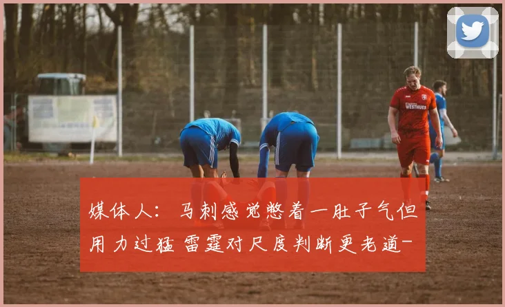 媒体人:马刺感觉憋着一肚子气但用力过猛 雷霆对尺度判断更老道