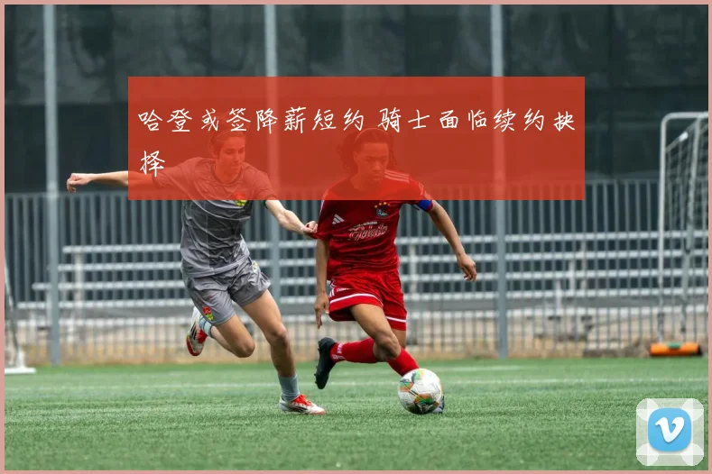 哈登或签降薪短约 骑士面临续约抉择