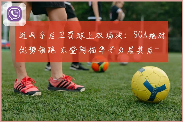 近两季后卫罚球上双场次:SGA绝对优势领跑 东登阿福华子分居其后